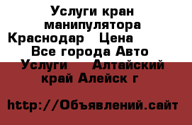 Услуги кран манипулятора Краснодар › Цена ­ 1 000 - Все города Авто » Услуги   . Алтайский край,Алейск г.